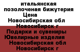 итальянская позолоченая бижутерия › Цена ­ 1 500 - Новосибирская обл., Новосибирск г. Подарки и сувениры » Ювелирные изделия   . Новосибирская обл.,Новосибирск г.